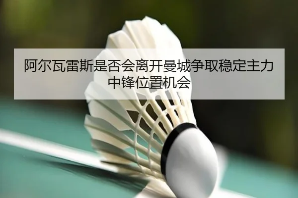 阿尔瓦雷斯是否会离开曼城争取稳定主力中锋位置机会