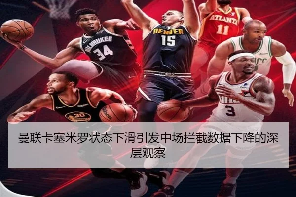 曼联卡塞米罗状态下滑引发中场拦截数据下降的深层观察