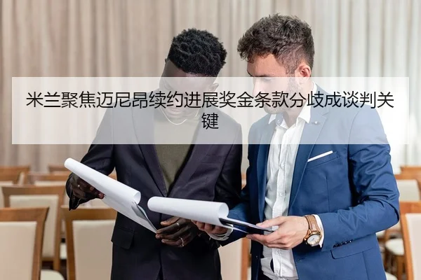 米兰聚焦迈尼昂续约进展奖金条款分歧成谈判关键