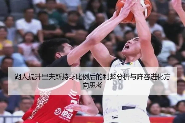 湖人提升里夫斯持球比例后的利弊分析与阵容进化方向思考
