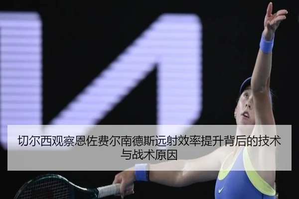 切尔西观察恩佐费尔南德斯远射效率提升背后的技术与战术原因