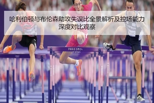 哈利伯顿与布伦森助攻失误比全景解析及控场能力深度对比观察